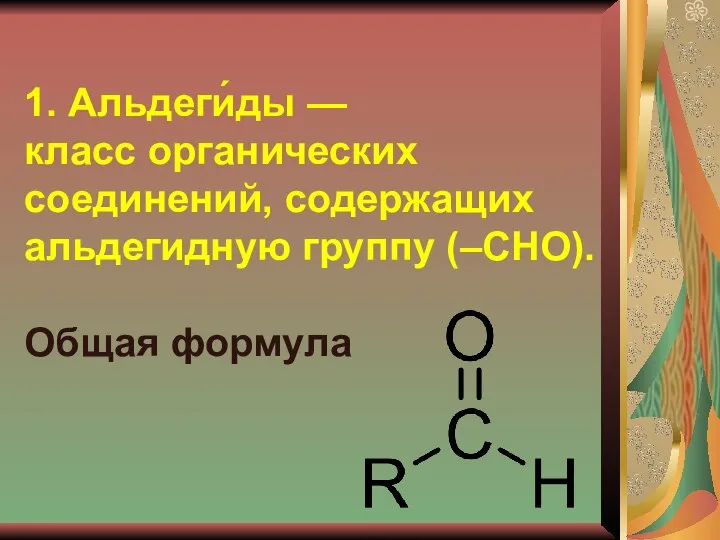 1. Альдеги́ды — класс органических соединений, содержащих альдегидную группу (–CHO). Общая формула