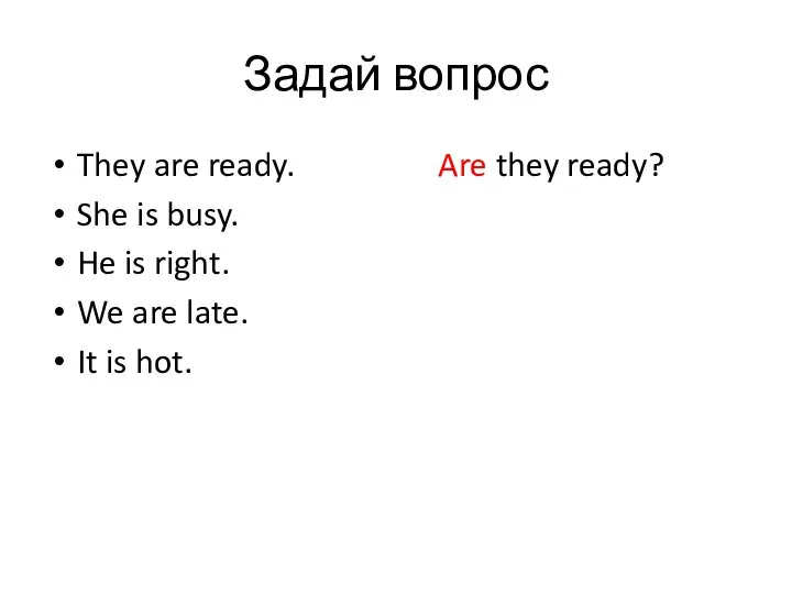Задай вопрос They are ready. Are they ready? She is busy. He