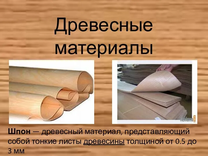Древесные материалы Шпон — древесный материал, представляющий собой тонкие листы древесины толщиной