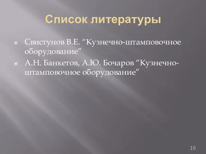 Список литературы Свистунов В.Е. “Кузнечно-штамповочное оборудование” А.Н. Банкетов, А.Ю. Бочаров “Кузнечно-штамповочное оборудование”