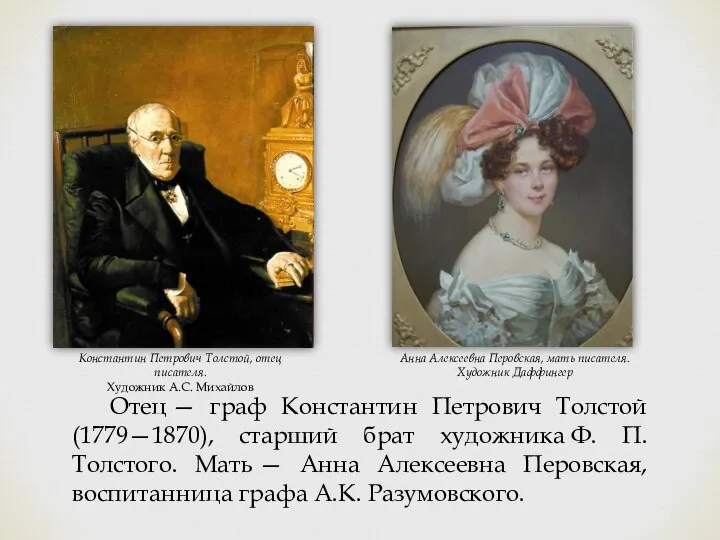 Отец — граф Константин Петрович Толстой (1779—1870), старший брат художника Ф. П.