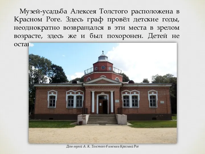 Музей-усадьба Алексея Толстого расположена в Красном Роге. Здесь граф провёл детские годы,