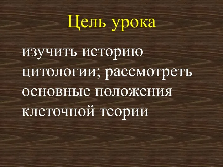 Цель урока изучить историю цитологии; рассмотреть основные положения клеточной теории