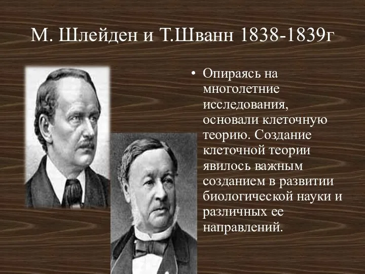 М. Шлейден и Т.Шванн 1838-1839г Опираясь на многолетние исследования, основали клеточную теорию.