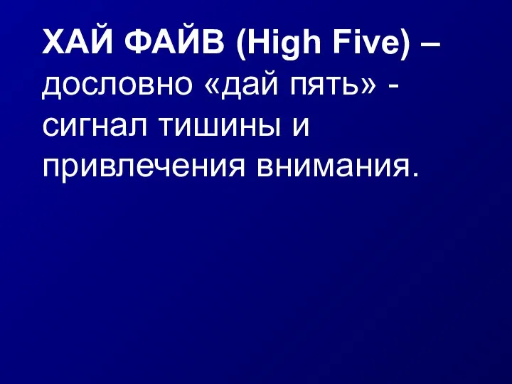 ХАЙ ФАЙВ (High Five) – дословно «дай пять» - сигнал тишины и привлечения внимания.