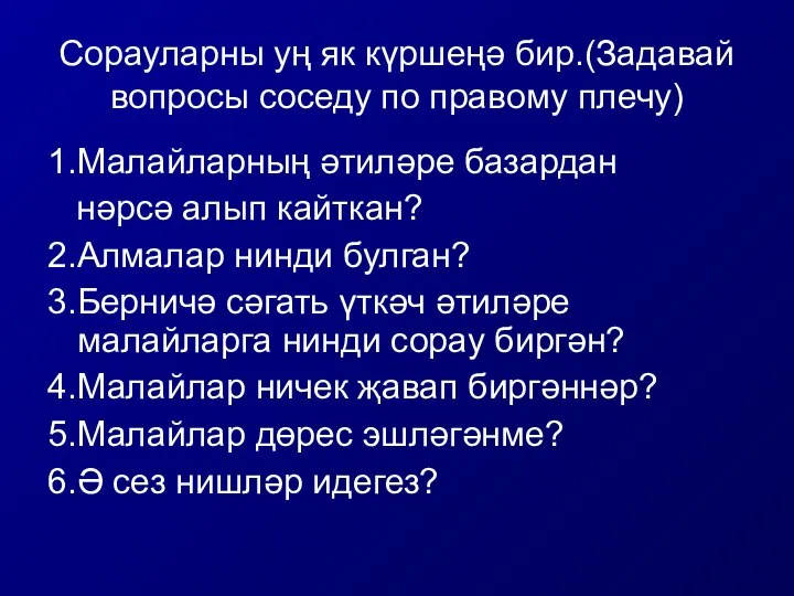 Сорауларны уң як күршеңә бир.(Задавай вопросы соседу по правому плечу) 1.Малайларның әтиләре