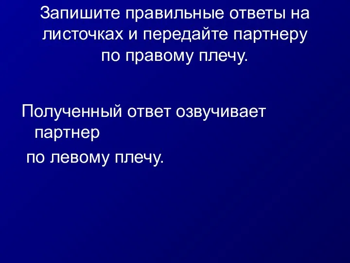 Запишите правильные ответы на листочках и передайте партнеру по правому плечу. Полученный