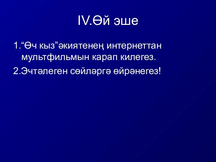 IV.Өй эше 1.“Өч кыз”әкиятенең интернеттан мультфильмын карап килегез. 2.Эчтәлеген сөйләргә өйрәнегез!