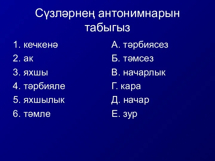 Сүзләрнең антонимнарын табыгыз 1. кечкенә 2. ак 3. яхшы 4. тәрбияле 5.