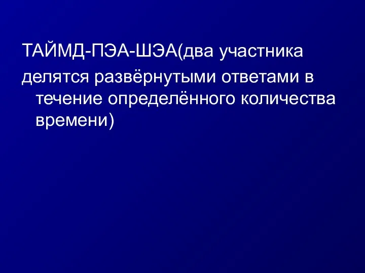 ТАЙМД-ПЭА-ШЭА(два участника делятся развёрнутыми ответами в течение определённого количества времени)