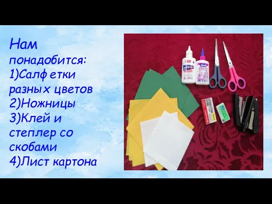 Нам понадобится: 1)Салфетки разных цветов 2)Ножницы 3)Клей и степлер со скобами 4)Лист картона