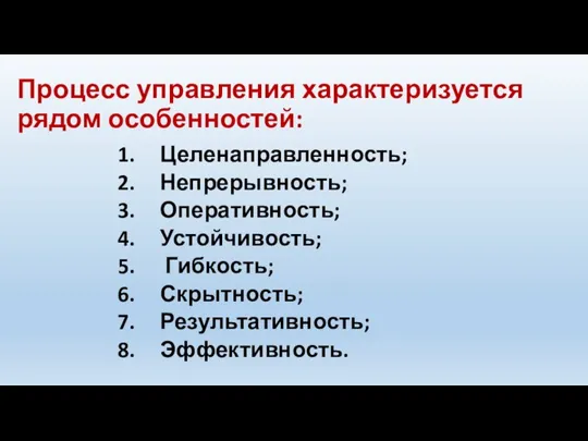 Процесс управления характеризуется рядом особенностей: Целенаправленность; Непрерывность; Оперативность; Устойчивость; Гибкость; Скрытность; Результативность; Эффективность.