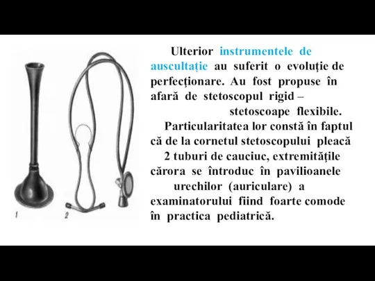 Ulterior instrumentele de auscultație au suferit o evoluţie de perfecţionare. Au fost