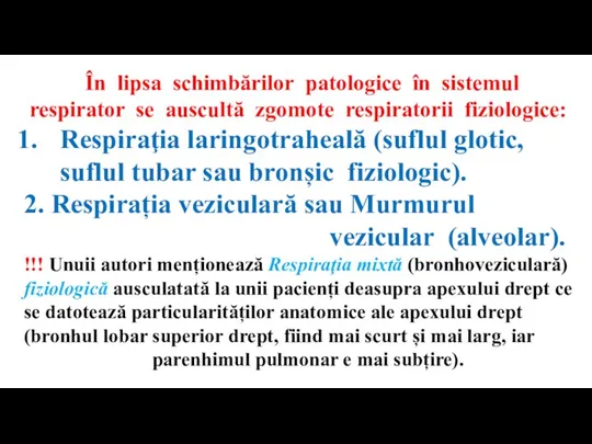 În lipsa schimbărilor patologice în sistemul respirator se auscultă zgomote respiratorii fiziologice: