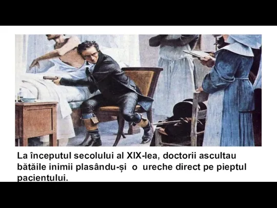 La începutul secolului al XIX-lea, doctorii ascultau bătăile inimii plasându-și o ureche direct pe pieptul pacientului.