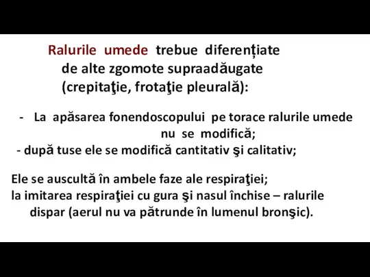 Ralurile umede trebue diferențiate de alte zgomote supraadăugate (crepitaţie, frotaţie pleurală): La