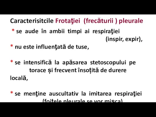 Caracterisitcile Frotaţiei (frecăturii ) pleurale * se aude în ambii timpi ai