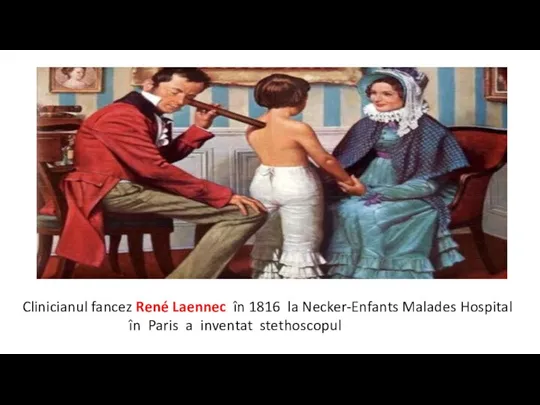 Clinicianul fancez René Laennec în 1816 la Necker-Enfants Malades Hospital în Paris a inventat stethoscopul
