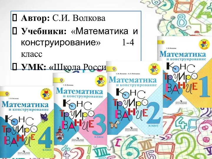 Автор: С.И. Волкова Учебники: «Математика и конструирование» 1-4 класс УМК: «Школа России».