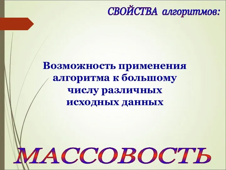 СВОЙСТВА алгоритмов: МАССОВОСТЬ Возможность применения алгоритма к большому числу различных исходных данных