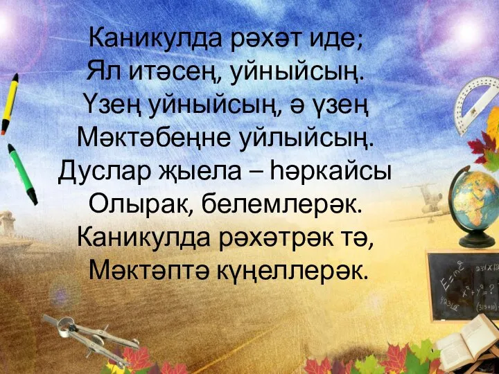 Каникулда рәхәт иде; Ял итәсең, уйныйсың. Үзең уйныйсың, ә үзең Мәктәбеңне уйлыйсың.