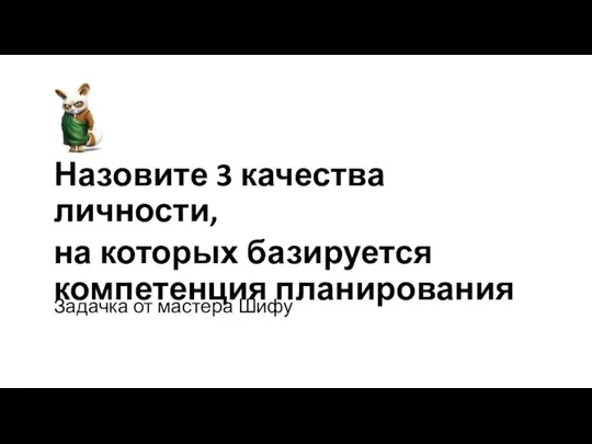 Задачка от мастера Шифу Назовите 3 качества личности, на которых базируется компетенция планирования