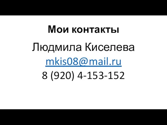 Мои контакты Людмила Киселева mkis08@mail.ru 8 (920) 4-153-152