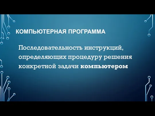 КОМПЬЮТЕРНАЯ ПРОГРАММА Последовательность инструкций, определяющих процедуру решения конкретной задачи компьютером