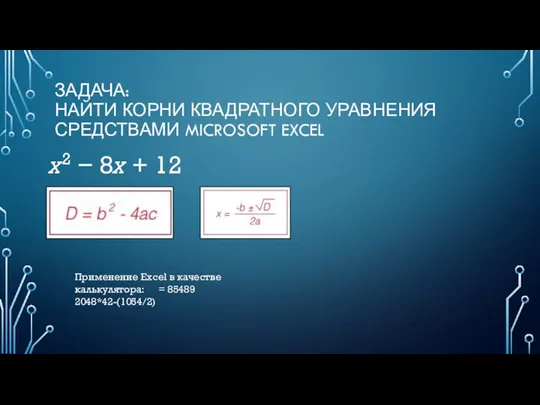 ЗАДАЧА: НАЙТИ КОРНИ КВАДРАТНОГО УРАВНЕНИЯ СРЕДСТВАМИ MICROSOFT EXCEL x2 − 8x +