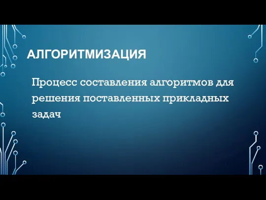 АЛГОРИТМИЗАЦИЯ Процесс составления алгоритмов для решения поставленных прикладных задач