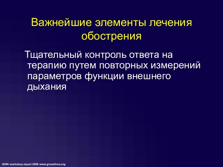 Важнейшие элементы лечения обострения Тщательный контроль ответа на терапию путем повторных измерений параметров функции внешнего дыхания