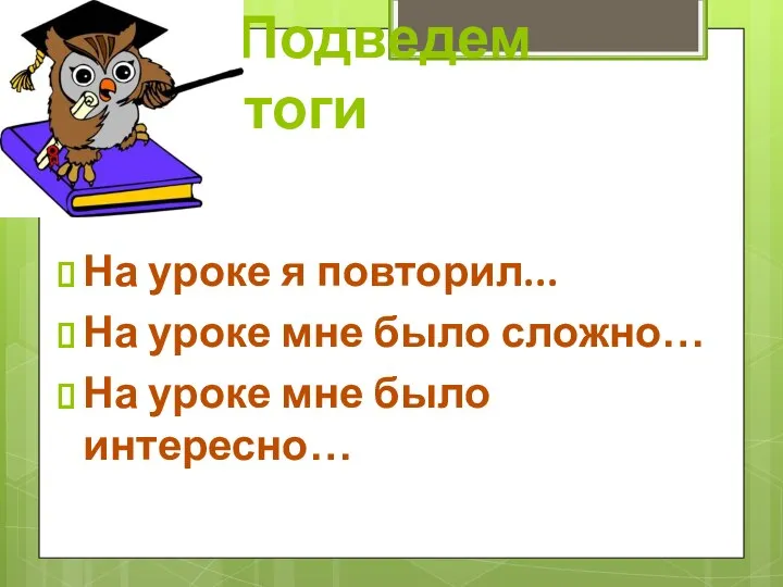 Подведем итоги На уроке я повторил... На уроке мне было сложно… На уроке мне было интересно…