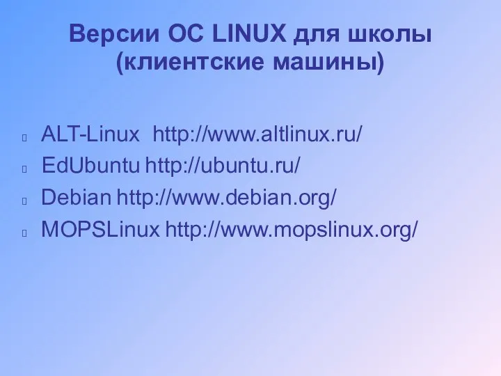 Версии ОС LINUX для школы (клиентские машины) ALT-Linux http://www.altlinux.ru/ EdUbuntu http://ubuntu.ru/ Debian http://www.debian.org/ MOPSLinux http://www.mopslinux.org/