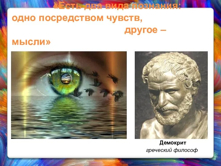 «Есть два вида познания: одно посредством чувств, другое – мысли» Демокрит греческий философ