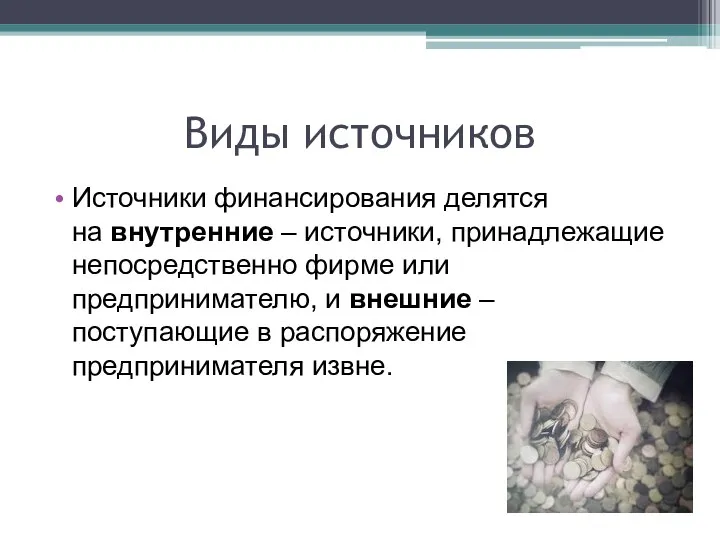 Виды источников Источники финансирования делятся на внутренние – источники, принадлежащие непосредственно фирме