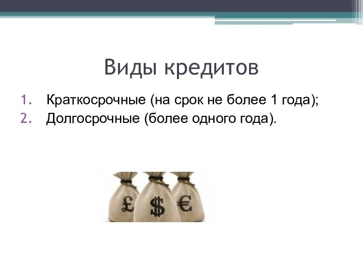 Виды кредитов Краткосрочные (на срок не более 1 года); Долгосрочные (более одного года).