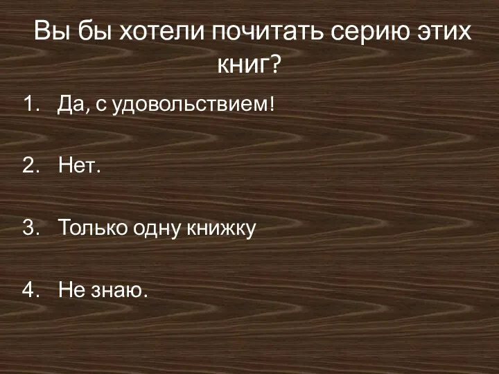 Вы бы хотели почитать серию этих книг? Да, с удовольствием! Нет. Только одну книжку Не знаю.