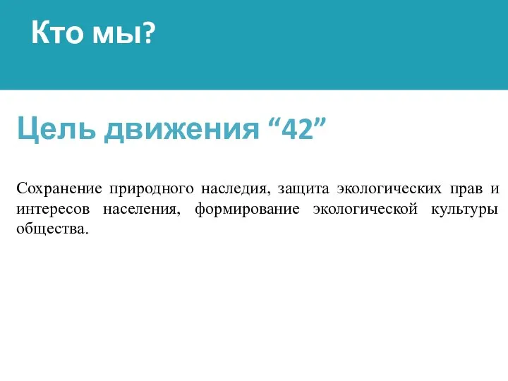 Кто мы? Цель движения “42” Cохранение природного наследия, защита экологических прав и