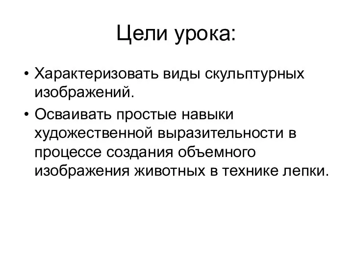 Цели урока: Характеризовать виды скульптурных изображений. Осваивать простые навыки художественной выразительности в