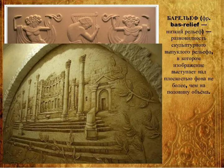 БАРЕЛЬЕФ (фр. bas-relief — низкий рельеф) — разновидность скульптурного выпуклого рельефа, в