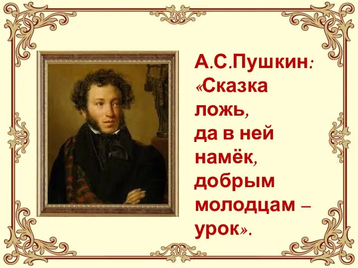 А.С.Пушкин: «Сказка ложь, да в ней намёк, добрым молодцам – урок».