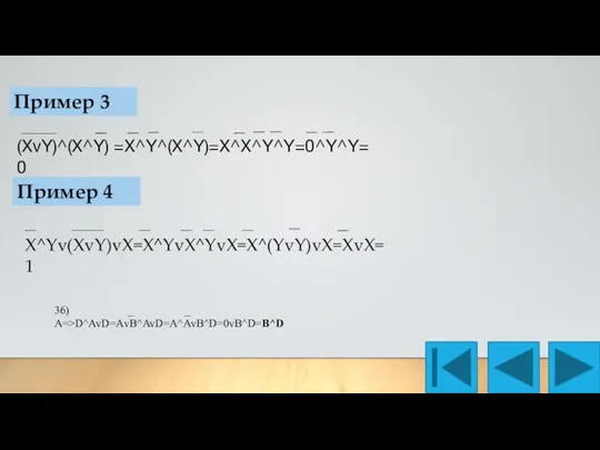 Пример 3 (XvY)^(X^Y) =X^Y^(X^Y)=X^X^Y^Y=0^Y^Y=0 Пример 4 X^Yv(XvY)vX=X^YvX^YvX=X^(YvY)vX=XvX=1 36) _ _ A=>D^AvD=АvB^AvD=A^AvB^D=0vB^D=B^D