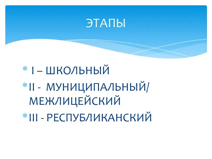 I – ШКОЛЬНЫЙ II - МУНИЦИПАЛЬНЫЙ/ МЕЖЛИЦЕЙСКИЙ III - РЕСПУБЛИКАНСКИЙ ЭТАПЫ