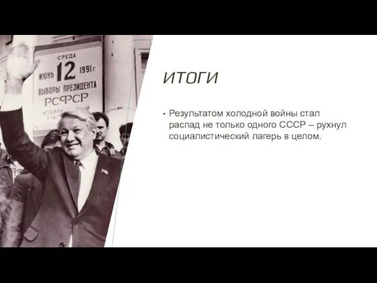 ИТОГИ Результатом холодной войны стал распад не только одного СССР – рухнул социалистический лагерь в целом.