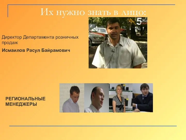 Их нужно знать в лицо: Исмаилов Расул Байрамович Директор Департамента розничных продаж РЕГИОНАЛЬНЫЕ МЕНЕДЖЕРЫ