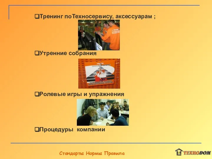 Стандарты Нормы Правила Тренинг поТехносервису, аксессуарам ; Утренние собрания Ролевые игры и упражнения Процедуры компании