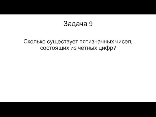 Задача 9 Сколько существует пятизначных чисел, состоящих из чётных цифр?