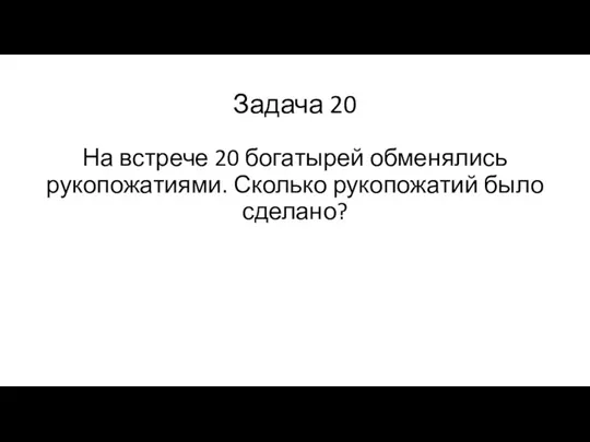 Задача 20 На встрече 20 богатырей обменялись рукопожатиями. Сколько рукопожатий было сделано?