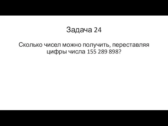 Задача 24 Сколько чисел можно получить, переставляя цифры числа 155 289 898?