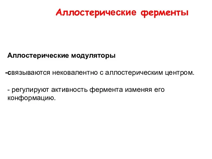 Аллостерические модуляторы связываются нековалентно с аллостерическим центром. - регулируют активность фермента изменяя его конформацию. Аллостерические ферменты